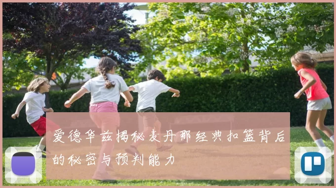 爱德华兹揭秘麦丹那经典扣篮背后的秘密与预判能力