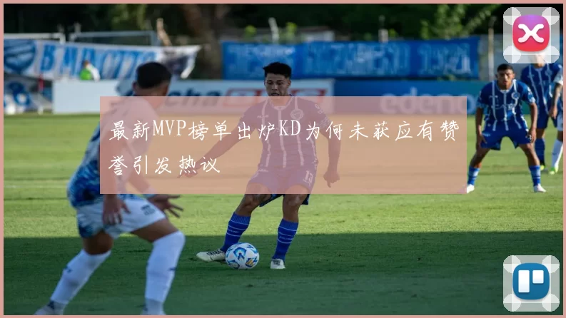 最新MVP榜单出炉KD为何未获应有赞誉引发热议