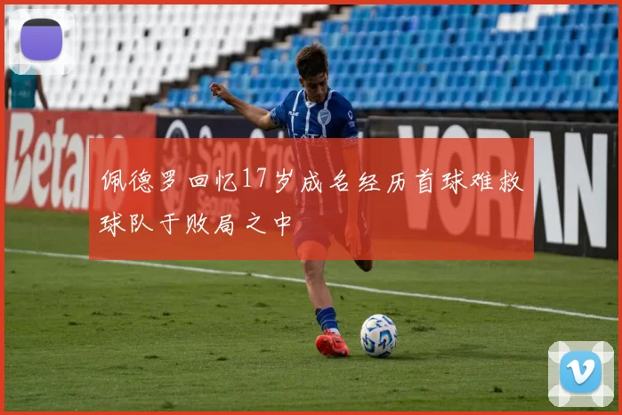 佩德罗回忆17岁成名经历首球难救球队于败局之中
