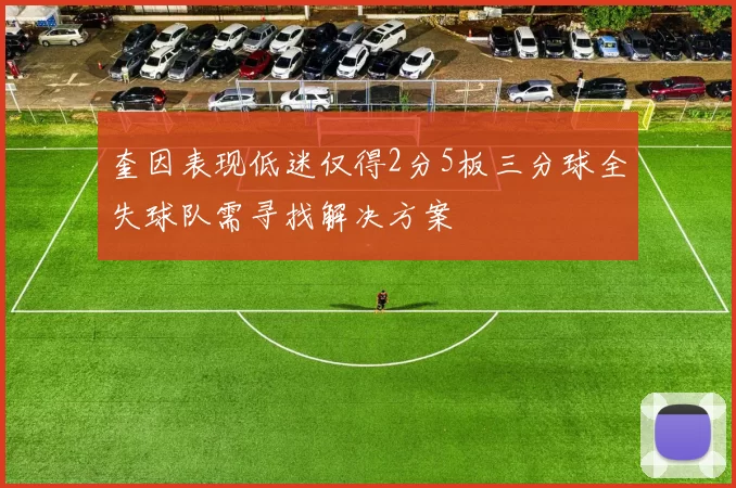 奎因表现低迷仅得2分5板三分球全失球队需寻找解决方案